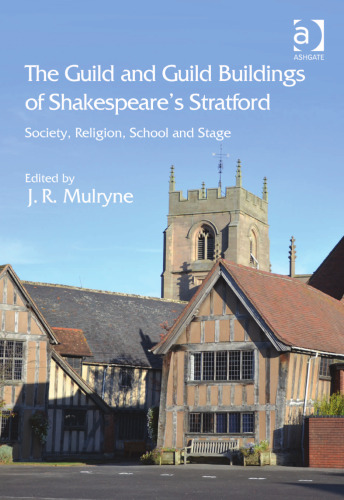 The Guild and Guild Buildings of Shakespeare's Stratford: Society, Religion, School and Stage