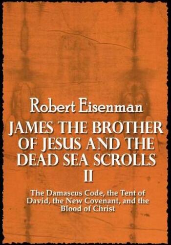 James the Brother of Jesus and the Dead Sea Scrolls II: The Damascus Code, the Tent of David, the New Covenant, and the Blood of Christ