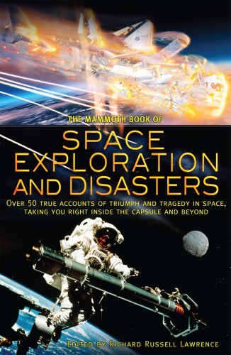 The Mammoth Book of Space Exploration and Disasters: Over 50 True Accounts of Triumph and Tragedy in Space, Taking You Right Inside the Capsule Cockpit and Beyond