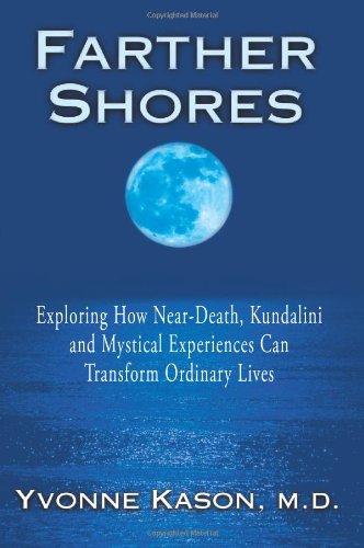 Farther Shores: Exploring How Near-Death, Kundalini and Mystical Experiences Can Transform Ordinary Lives