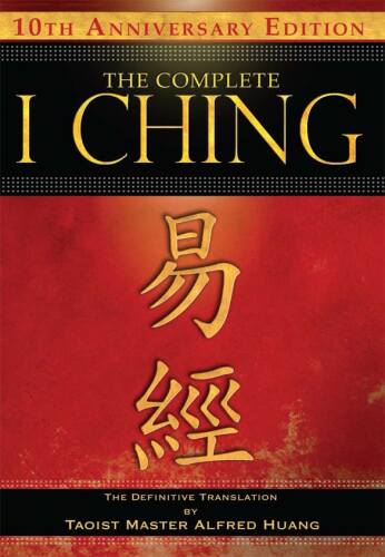 The Complete I Ching - 10th Anniversary Edition: The Definitive Translation by Taoist Master Alfred Huang