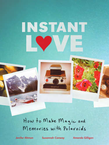 Instant Love: How to Make Magic and Memories with Polaroids