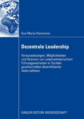 Dezentrale Leadership : Voraussetzungen, Möglichkeiten und Grenzen von unternehmerischem Führungsverhalten in Tochter-gesellschaften diversifizierter Unternehmen