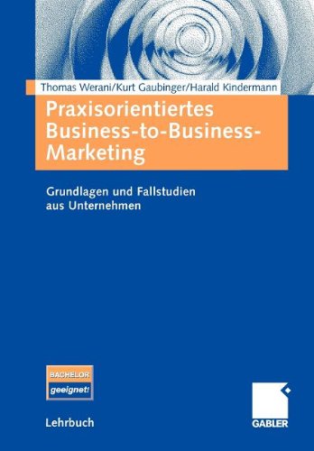 Praxisorientiertes Business-to-Business-Marketing : Grundlagen und Fallstudien aus Unternehmen