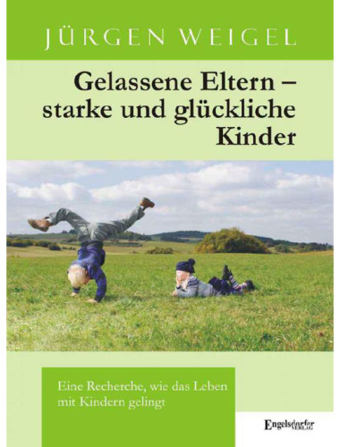 Gelassene Eltern - starke und glückliche Kinder: Eine Recherche, wie das Leben mit Kindern gelingt