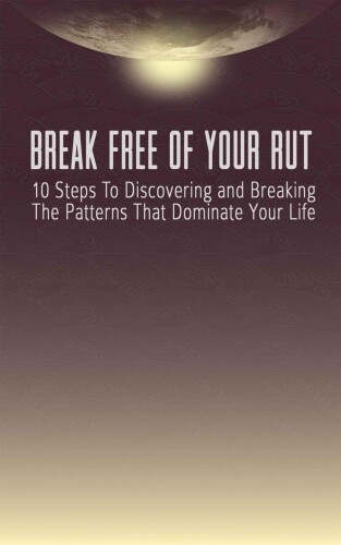 Break free of your rut: 10 steps to discovering and breaking the patterns that dominate your life