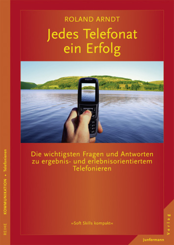 Jedes Telefonat ein Erfolg: Die wichtigsten Fragen und Antworten zu ergebnis- und erlebnisorientiertem Telefonieren