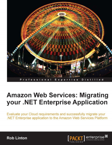 Amazon Web Services : migrating your .NET Enterprise application : evaluate your Cloud requirements and successfully migrate your .NET Enterprise application to the Amazon Web Services platform