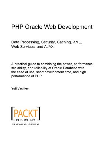 PHP Oracle web development : data processing, security, caching, XML, web services and AJAX : a practical guide to combining the power, performance, scalability, and reliability of Oracle Database with the ease of use, short development time, and high performance of PHP