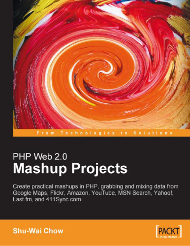 PHP Web 2.0 mashup projects : create practical mashups in PHP, grabbing and mixing data from Google Maps, Flickr, Amazon, YouTube, MSN Search, Yahoo!, Last.fm, and 411Sync.com