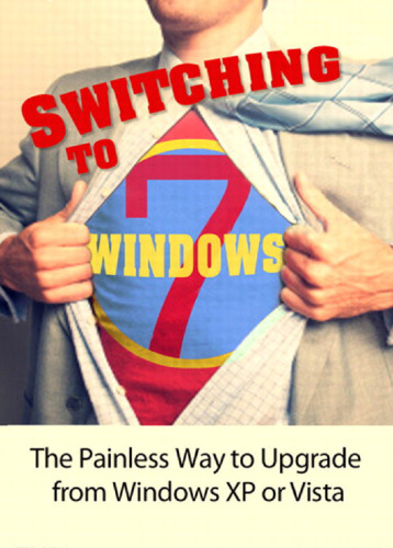 Switching to Microsoft Windows 7 : the painless way to upgrade from Windows XP or Vista