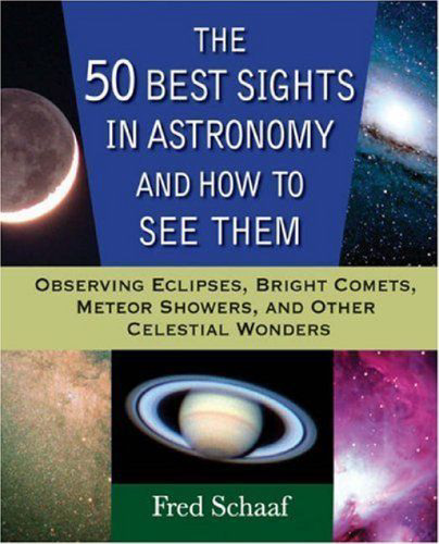 The 50 best sights in astronomy and how to see them : observing eclipses, bright comets, meteor showers, and other celestial wonders