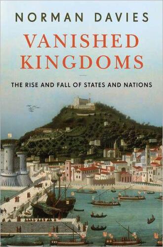 Vanished kingdoms : the rise and fall of states and nations