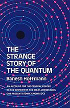 The strange story of the quantum; an account for the general reader of the growth of the ideas underlying our present atomic knowledge