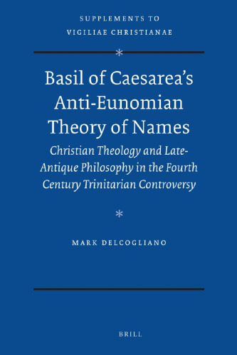 Basil of Caesarea’s Anti-Eunomian Theory of Names: Christian Theology and Late-Antique Philosophy in the Fourth Century Trinitarian Controversy