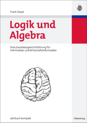 Logik und Algebra : eine praxisbezogene Einfuahrung fur Informatiker und Wirtschaftsinformatiker