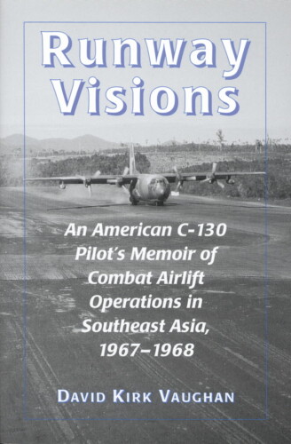 Runway Visions: An American C-130 Pilot's Memoir of Combat Airlift Operations in Southeast Asia, 1967-1968