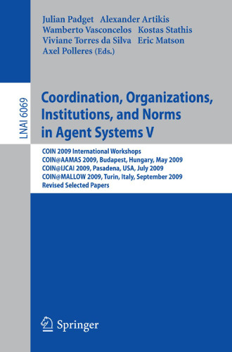 Coordination, Organizations, Institutions and Norms in Agent Systems V: COIN 2009 International Workshops. COIN@AAMAS 2009, Budapest, Hungary, May 2009, COIN@IJCAI 2009, Pasadena, USA, July 2009, COIN@MALLOW 2009, Turin, Italy, September 2009. Revised Selected Papers