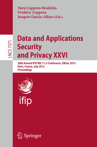 Data and Applications Security and Privacy XXVI: 26th Annual IFIP WG 11.3 Conference, DBSec 2012, Paris, France, July 11-13,2012. Proceedings