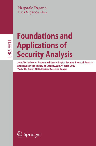 Foundations and Applications of Security Analysis: Joint Workshop on Automated Reasoning for Security Protocol Analysis and Issues in the Theory of Security, ARSPA-WITS 2009, York, UK, March 28-29, 2009, Revised Selected Papers