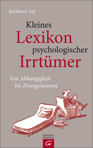 Kleines Lexikon psychologischer Irrtümer: Von Abhängigkeit bis Zwangsneurose