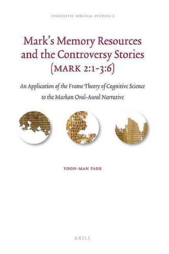 Mark's Memory Resources and the Controversy Stories (Mark 2:1–3:6): An Application of the Frame Theory of Cognitive Science to the Markan Oral-Aural Narrative