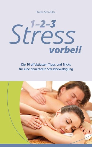 1-2-3 Stress vorbei! - Die 10 effektivsten Tipps und Tricks für eine dauerhafte Stressbewältigung