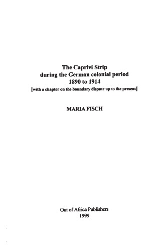 The Caprivi Strip (Namibia) during the German colonial period, 1890 to 1914 (with a chapter on the boundary dispute up to the present)