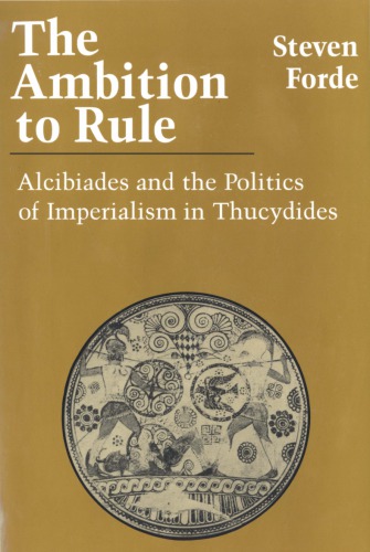 The Ambition to Rule: Alcibiades and the Politics of Imperialism in Thucydides