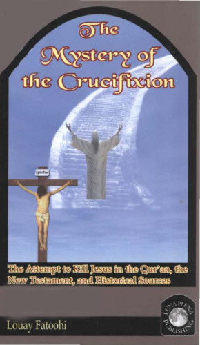 The Mystery of the Crucifixion: The Attempt to Kill Jesus in the Qur'an, the New Testament, and Historical Sources