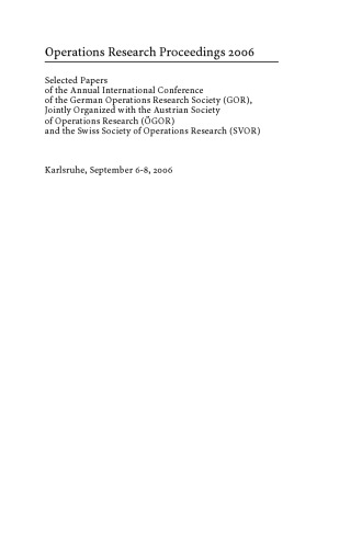 Operations Research Proceedings 2006: Selected Papers of the Annual International Conference of the German Operations Research Society (GOR), Jointly Organized with the Austrian Society of Operations Research (ÖGOR) and the Swiss Society of Operations Research (SVOR) Karlsruhe, September 6–8, 2006