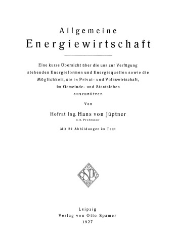 Allgemeine Energiewirtschaft: Eine kurze Übersicht über die uns zur Verfügung stehenden Energieformen und Energiequellen sowie die Möglichkeit, sie in Privat- und Volkswirtschaft, im Gemeinde- und Staatsleben auszunützen