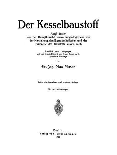 Der Kesselbaustoff: Abriß dessen, was der Dampfkessel-Überwachungs-Ingenieur von der Herstellung, den Eigentümlichkeiten und der Prüfweise des Baustoffs wissen muß