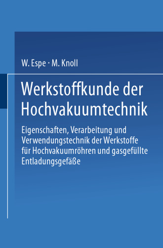 Werkstoffkunde der Hochvakuumtechnik: Eigenschaften, Verarbeitung und Verwendungstechnik der Werkstoffe für Hochvakuumröhren und gasgefüllte Entladungsgefäße