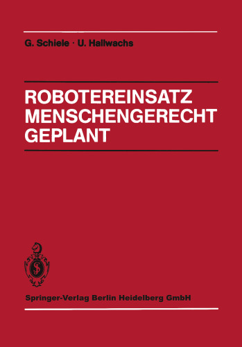 Robotereinsatz Menschengerecht Geplant: Planung des Industrierobotereinsatzes unter technischen, arbeits- und sozialwissenschaftlichen Gesichtspunkten