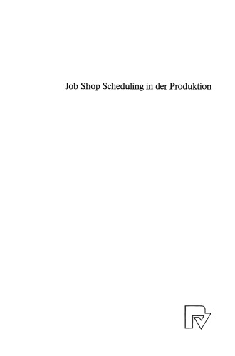 Job Shop Scheduling in der Produktion: Einsatzorientierte Lösungen für ein Kernproblem der Produktionsplanung und -steuerung bei mittleren Auftragszahlen und variierenden Einsatzbedingungen