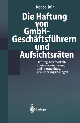 Die Haftung von GmbH-Geschäftsführern und Aufsichtsräten: Haftung, Strafbarkeit, Risikoverminderung und -vermeidung, Versicherungslösungen