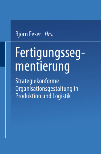 Fertigungssegmentierung: Strategiekonforme Organisationsgestaltung in Produktion und Logistik