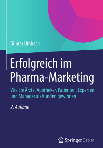 Erfolgreich im Pharma-Marketing: Wie Sie Ärzte, Apotheker, Patienten, Experten und Manager als Kunden gewinnen