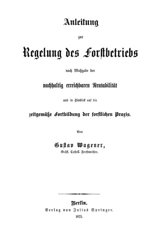 Anleitung zur Regelung des Forstbetriebs nach Maßgabe der nachhaltig erreichbaren Rentabilität und in Hinblick auf die zeitgemäße Fortbildung der forstlichen Praxis