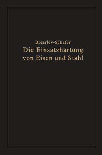 Die Einsatzhärtung von Eisen und Stahl: Berechtigte deutsche Bearbeitung der Schrift „The Case Hardening of Steel“ von Harry Brearley, Sheffield