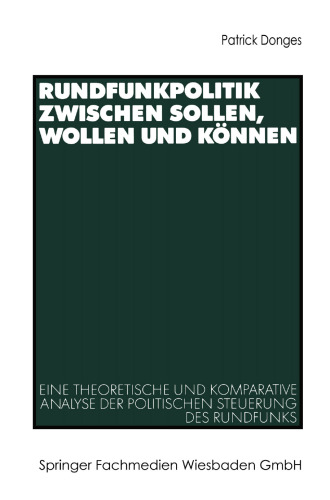 Rundfunkpolitik zwischen Sollen, Wollen und Können: Eine theoretische und komparative Analyse der politischen Steuerung des Rundfunks